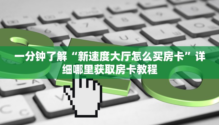 一分钟了解“新速度大厅怎么买房卡”详细哪里获取房卡教程