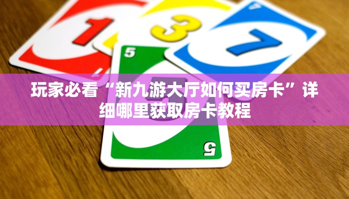 玩家必看“新九游大厅如何买房卡”详细哪里获取房卡教程