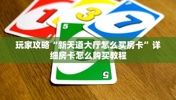 玩家攻略“新天道大厅怎么买房卡”详细房卡怎么购买教程