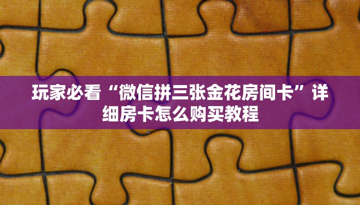玩家必看“微信拼三张金花房间卡”详细房卡怎么购买教程