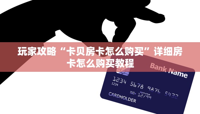 玩家攻略“卡贝房卡怎么购买”详细房卡怎么购买教程