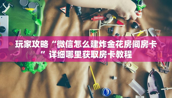 玩家攻略“微信怎么建炸金花房间房卡”详细哪里获取房卡教程