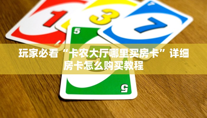 玩家必看“卡农大厅哪里买房卡”详细房卡怎么购买教程
