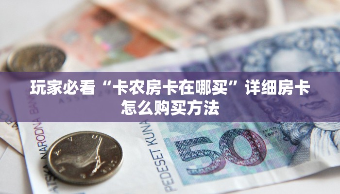 玩家必看“卡农房卡在哪买”详细房卡怎么购买方法