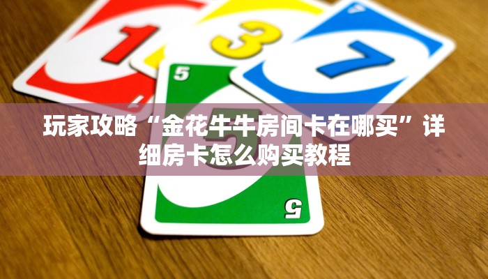 玩家攻略“金花牛牛房间卡在哪买”详细房卡怎么购买教程
