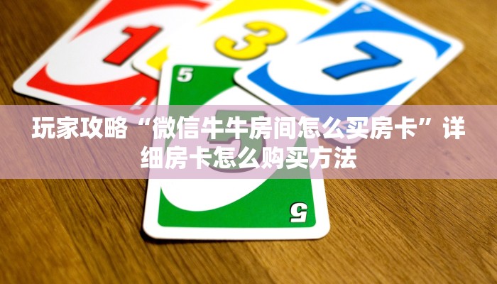 玩家攻略“微信牛牛房间怎么买房卡”详细房卡怎么购买方法