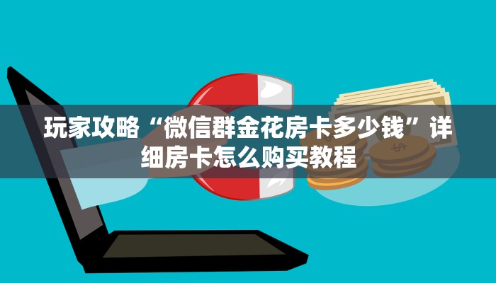 玩家攻略“微信群金花房卡多少钱”详细房卡怎么购买教程 玩家攻略“微信群金花房卡多少钱”详细房卡怎么购买教程