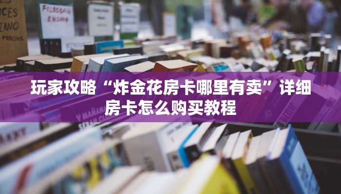 玩家攻略“炸金花房卡哪里有卖”详细房卡怎么购买教程