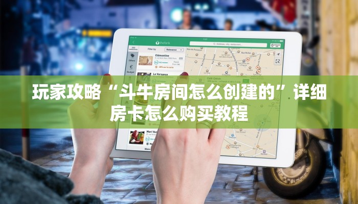 玩家攻略“斗牛房间怎么创建的”详细房卡怎么购买教程