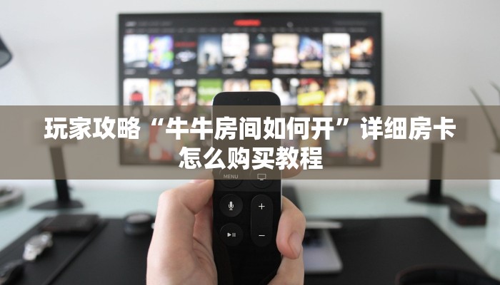 玩家攻略“牛牛房间如何开”详细房卡怎么购买教程