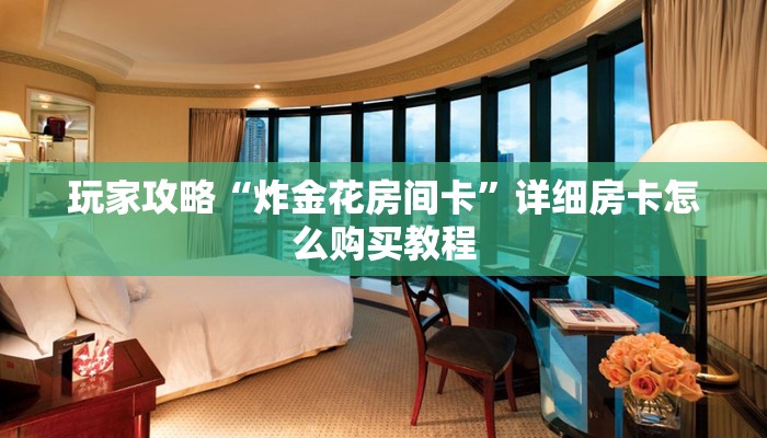 玩家攻略“炸金花房间卡”详细房卡怎么购买教程