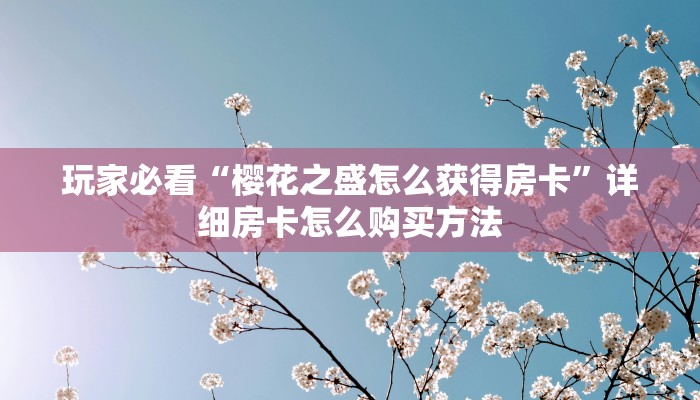 玩家必看“樱花之盛怎么获得房卡”详细房卡怎么购买方法