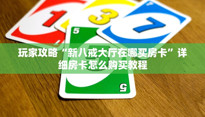 玩家攻略“新八戒大厅在哪买房卡”详细房卡怎么购买教程 玩家攻略“新八戒大厅在哪买房卡”详细房卡怎么购买教程