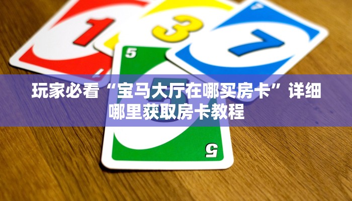 玩家必看“宝马大厅在哪买房卡”详细哪里获取房卡教程