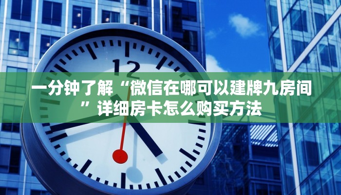 一分钟了解“微信在哪可以建牌九房间”详细房卡怎么购买方法