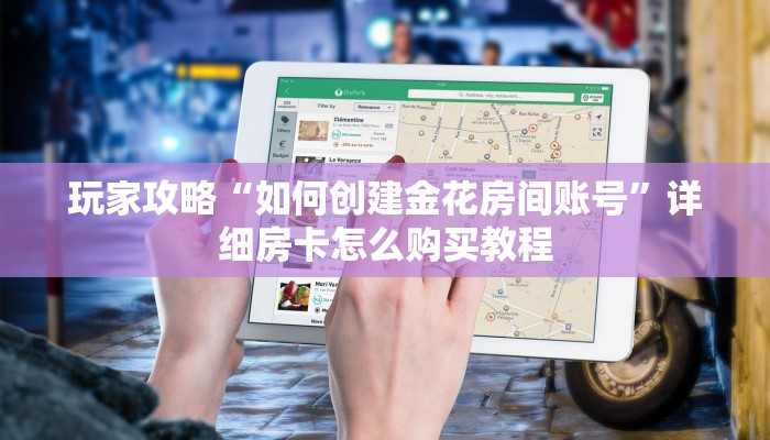 玩家攻略“如何创建金花房间账号”详细房卡怎么购买教程