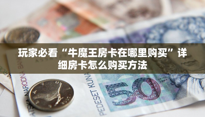 玩家必看“牛魔王房卡在哪里购买”详细房卡怎么购买方法