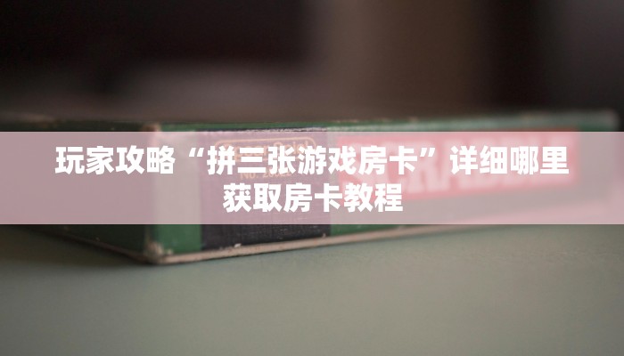 玩家攻略“拼三张游戏房卡”详细哪里获取房卡教程