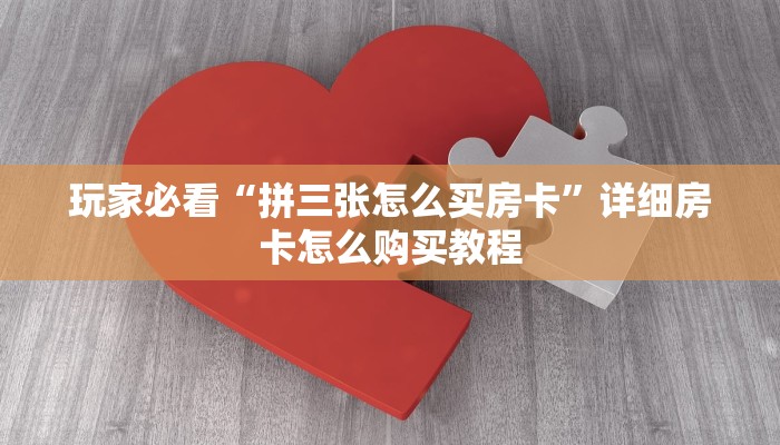 玩家必看“拼三张怎么买房卡”详细房卡怎么购买教程 玩家必看“拼三张怎么买房卡”详细房卡怎么购买教程