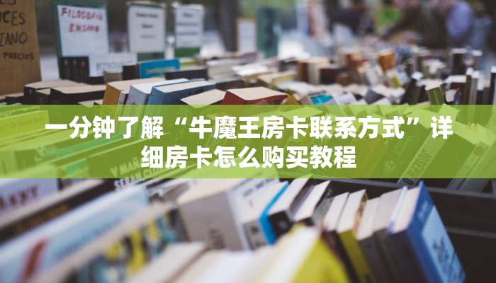 一分钟了解“牛魔王房卡联系方式”详细房卡怎么购买教程