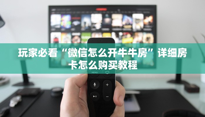玩家必看“微信怎么开牛牛房”详细房卡怎么购买教程