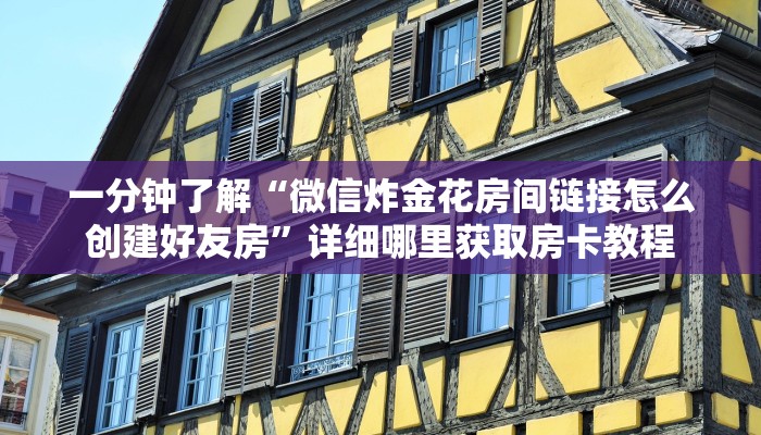 一分钟了解“微信炸金花房间链接怎么创建好友房”详细哪里获取房卡教程 一分钟了解“微信炸金花房间链接怎么创建好友房”详细哪里获取房卡教程