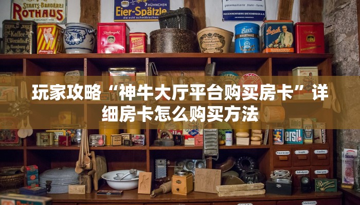 玩家攻略“神牛大厅平台购买房卡”详细房卡怎么购买方法 玩家攻略“神牛大厅平台购买房卡”详细房卡怎么购买方法