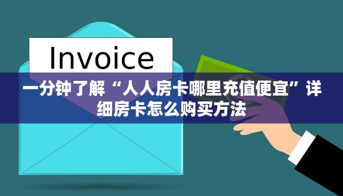一分钟了解“人人房卡哪里充值便宜”详细房卡怎么购买方法