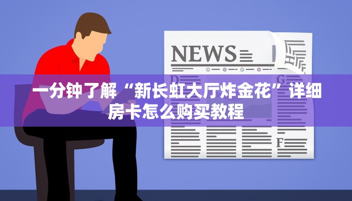 一分钟了解“新长虹大厅炸金花”详细房卡怎么购买教程 一分钟了解“新长虹大厅炸金花”详细房卡怎么购买教程