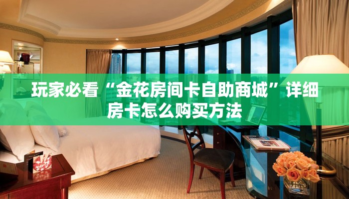 玩家必看“金花房间卡自助商城”详细房卡怎么购买方法