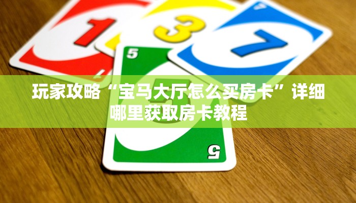 玩家攻略“宝马大厅怎么买房卡”详细哪里获取房卡教程