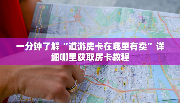 一分钟了解“道游房卡在哪里有卖”详细哪里获取房卡教程