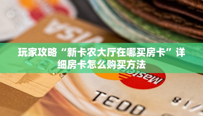 玩家攻略“新卡农大厅在哪买房卡”详细房卡怎么购买方法