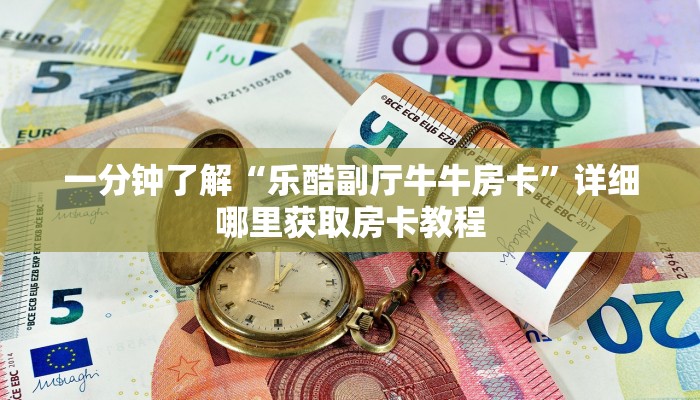 一分钟了解“乐酷副厅牛牛房卡”详细哪里获取房卡教程 一分钟了解“乐酷副厅牛牛房卡”详细哪里获取房卡教程