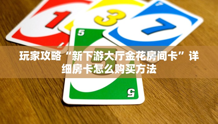 玩家攻略“新下游大厅金花房间卡”详细房卡怎么购买方法