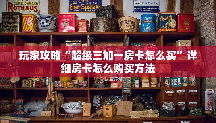 玩家攻略“超级三加一房卡怎么买”详细房卡怎么购买方法