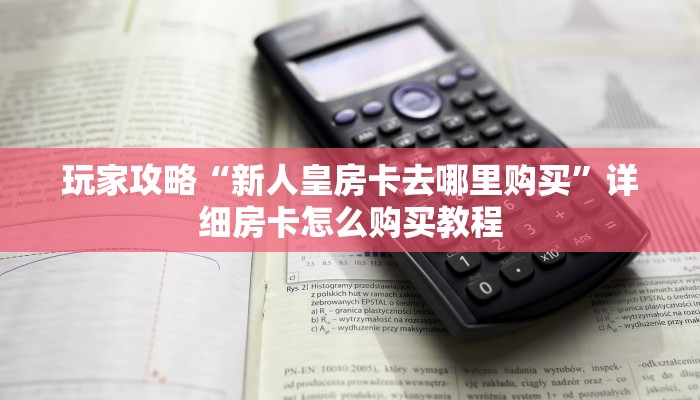 玩家攻略“新人皇房卡去哪里购买”详细房卡怎么购买教程
