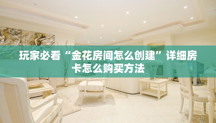 玩家必看“金花房间怎么创建”详细房卡怎么购买方法 玩家必看“金花房间怎么创建”详细房卡怎么购买方法