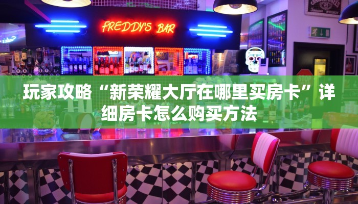 玩家攻略“新荣耀大厅在哪里买房卡”详细房卡怎么购买方法