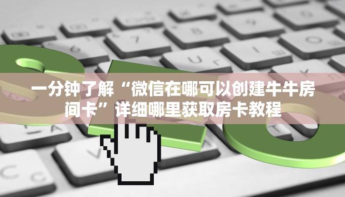 一分钟了解“微信在哪可以创建牛牛房间卡”详细哪里获取房卡教程