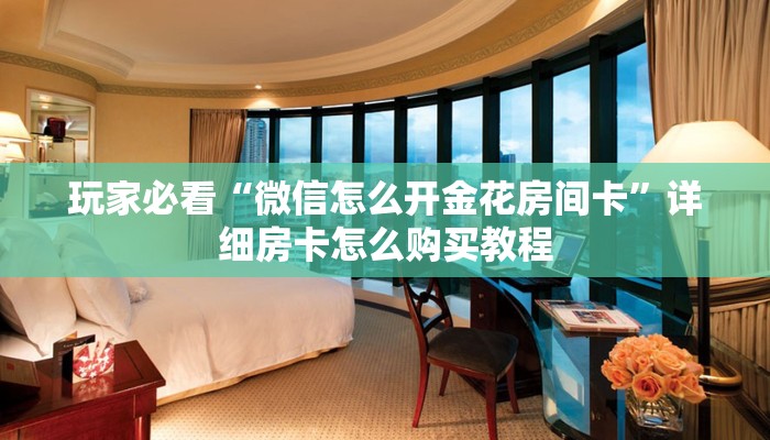 玩家必看“微信怎么开金花房间卡”详细房卡怎么购买教程