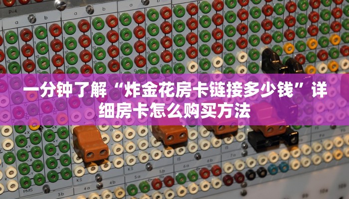 一分钟了解“炸金花房卡链接多少钱”详细房卡怎么购买方法