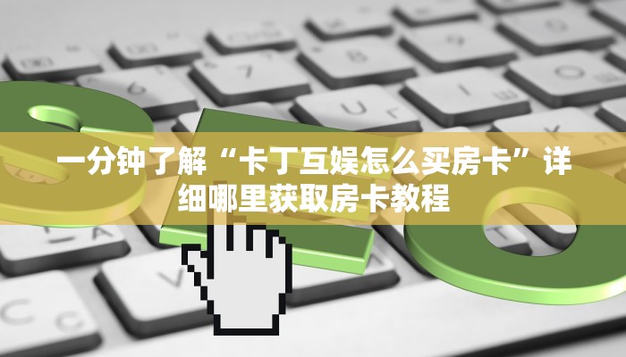 一分钟了解“卡丁互娱怎么买房卡”详细哪里获取房卡教程