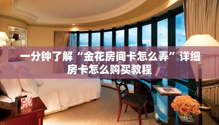一分钟了解“金花房间卡怎么弄”详细房卡怎么购买教程
