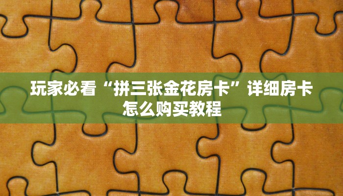 玩家必看“拼三张金花房卡”详细房卡怎么购买教程 玩家必看“拼三张金花房卡”详细房卡怎么购买教程