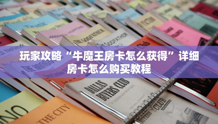 玩家攻略“牛魔王房卡怎么获得”详细房卡怎么购买教程
