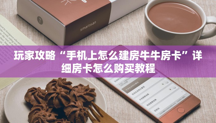 玩家攻略“手机上怎么建房牛牛房卡”详细房卡怎么购买教程