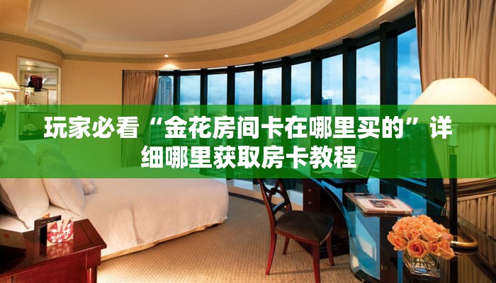 玩家必看“金花房间卡在哪里买的”详细哪里获取房卡教程