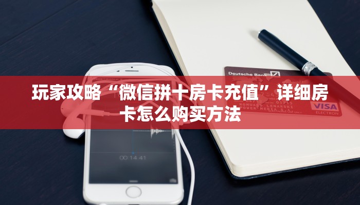 玩家攻略“微信拼十房卡充值”详细房卡怎么购买方法 玩家攻略“微信拼十房卡充值”详细房卡怎么购买方法