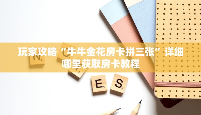 玩家攻略“牛牛金花房卡拼三张”详细哪里获取房卡教程